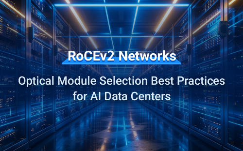 RoCEv2 Networks: Optical Module Selection Best Practices for AI Data Centers